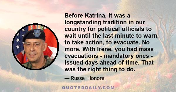 Before Katrina, it was a longstanding tradition in our country for political officials to wait until the last minute to warn, to take action, to evacuate. No more. With Irene, you had mass evacuations - mandatory ones -