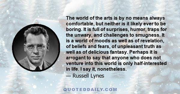 The world of the arts is by no means always comfortable, but neither is it likely ever to be boring. It is full of surprises, humor, traps for the unwary, and challenges to smugness. It is a world of moods as well as of