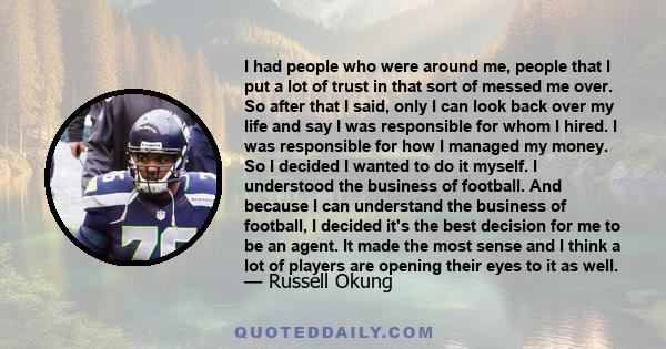 I had people who were around me, people that I put a lot of trust in that sort of messed me over. So after that I said, only I can look back over my life and say I was responsible for whom I hired. I was responsible for