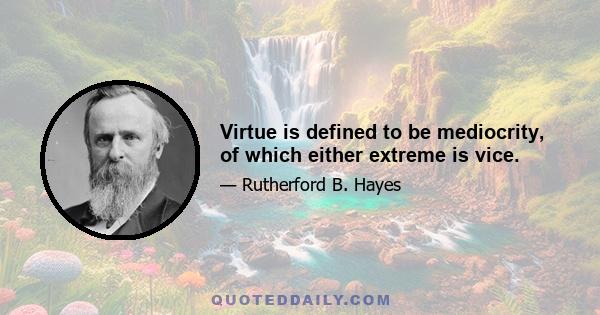 Virtue is defined to be mediocrity, of which either extreme is vice.