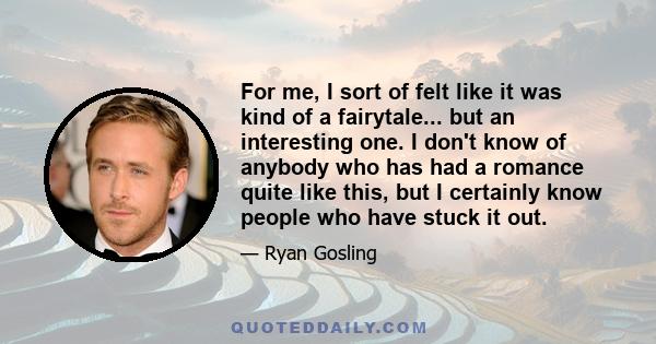 For me, I sort of felt like it was kind of a fairytale... but an interesting one. I don't know of anybody who has had a romance quite like this, but I certainly know people who have stuck it out.