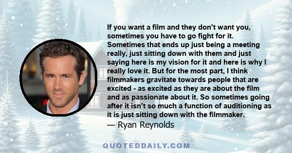 If you want a film and they don't want you, sometimes you have to go fight for it. Sometimes that ends up just being a meeting really, just sitting down with them and just saying here is my vision for it and here is why