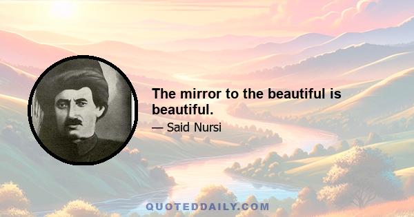 The mirror to the beautiful is beautiful.