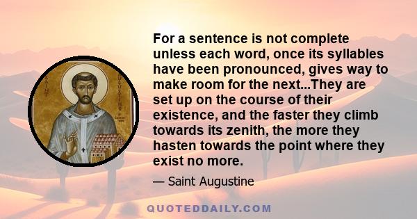 For a sentence is not complete unless each word, once its syllables have been pronounced, gives way to make room for the next.