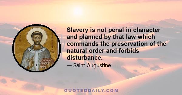 Slavery is not penal in character and planned by that law which commands the preservation of the natural order and forbids disturbance.