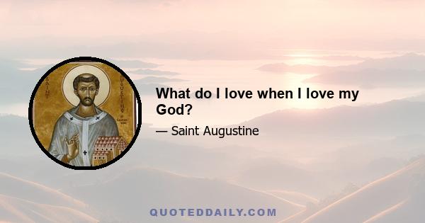 What do I love when I love my God?