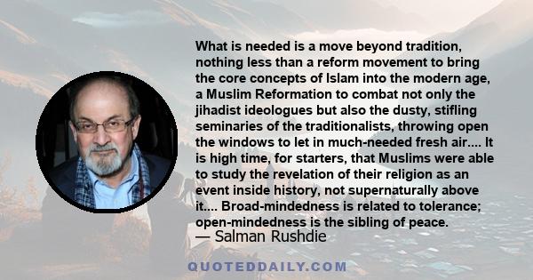What is needed is a move beyond tradition, nothing less than a reform movement to bring the core concepts of Islam into the modern age, a Muslim Reformation to combat not only the jihadist ideologues but also the dusty,