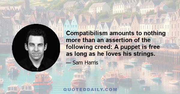 Compatibilism amounts to nothing more than an assertion of the following creed: A puppet is free as long as he loves his strings.