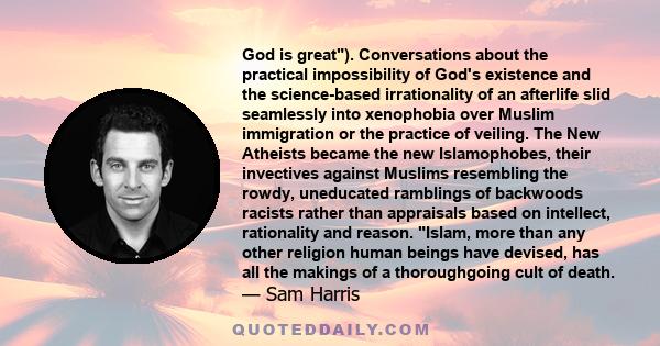 God is great). Conversations about the practical impossibility of God's existence and the science-based irrationality of an afterlife slid seamlessly into xenophobia over Muslim immigration or the practice of veiling.