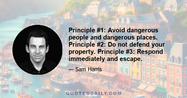 Principle #1: Avoid dangerous people and dangerous places. Principle #2: Do not defend your property. Principle #3: Respond immediately and escape.
