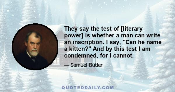 They say the test of literary power is whether a man can write an inscription. I say, Can he name a kitten?