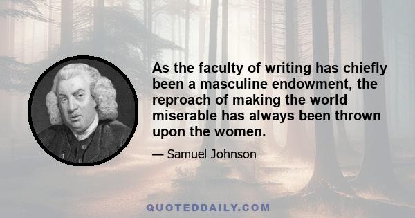 As the faculty of writing has chiefly been a masculine endowment, the reproach of making the world miserable has always been thrown upon the women.