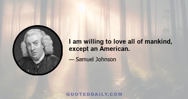 I am willing to love all of mankind, except an American.
