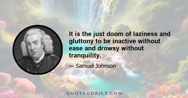 It is the just doom of laziness and gluttony to be inactive without ease and drowsy without tranquility.