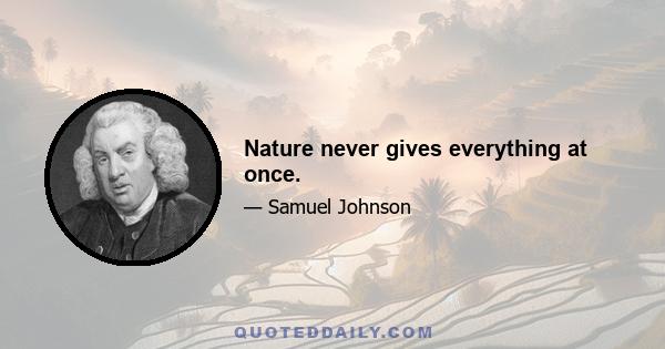 Nature never gives everything at once.