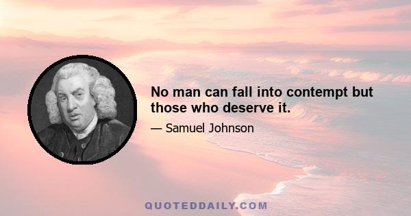 No man can fall into contempt but those who deserve it.
