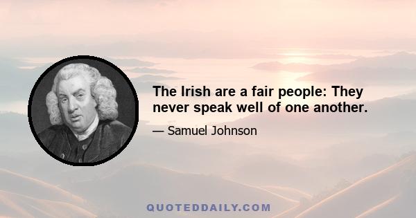 The Irish are a fair people: They never speak well of one another.