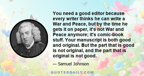 You need a good editor because every writer thinks he can write a War and Peace, but by the time he gets it on paper, it's not War and Peace anymore; it's comic-book stuff. Your manuscript is both good and original. But