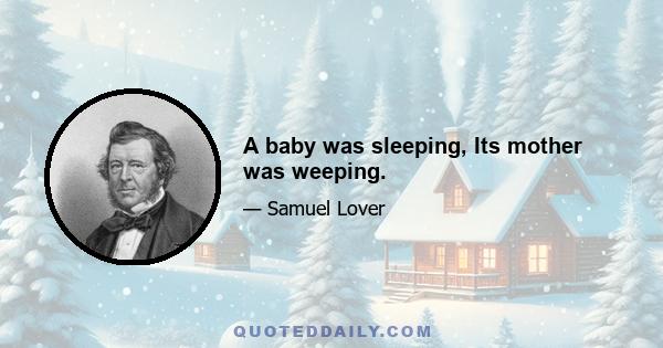 A baby was sleeping, Its mother was weeping.