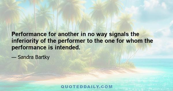 Performance for another in no way signals the inferiority of the performer to the one for whom the performance is intended.