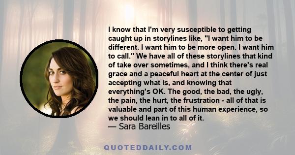 I know that I'm very susceptible to getting caught up in storylines like, I want him to be different. I want him to be more open. I want him to call. We have all of these storylines that kind of take over sometimes, and