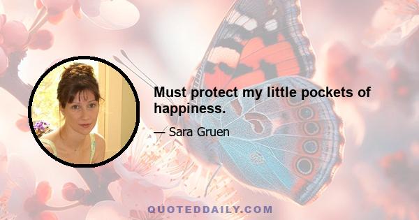 Must protect my little pockets of happiness.