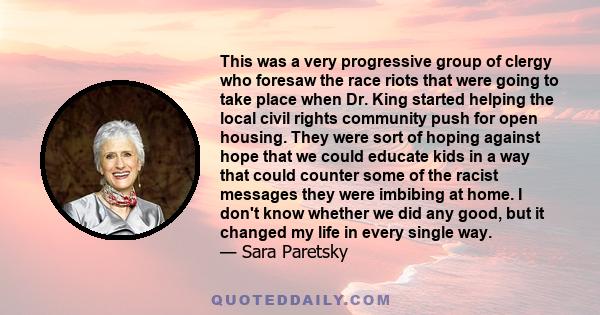 This was a very progressive group of clergy who foresaw the race riots that were going to take place when Dr. King started helping the local civil rights community push for open housing. They were sort of hoping against