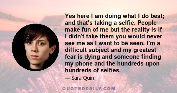 Yes here I am doing what I do best; and that's taking a selfie. People make fun of me but the reality is if I didn't take them you would never see me as I want to be seen. I'm a difficult subject and my greatest fear is