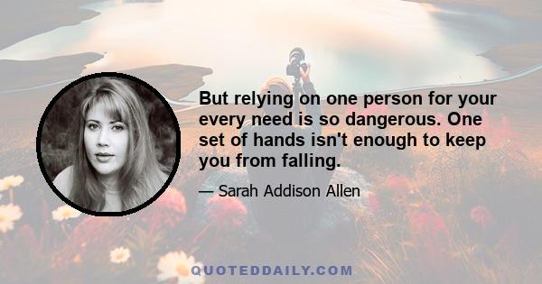 But relying on one person for your every need is so dangerous. One set of hands isn't enough to keep you from falling.