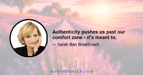 Authenticity pushes us past our comfort zone - it's meant to.