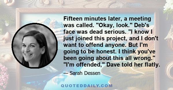 Fifteen minutes later, a meeting was called. Okay, look. Deb's face was dead serious. I know I just joined this project, and I don't want to offend anyone. But I'm going to be honest. I think you've been going about
