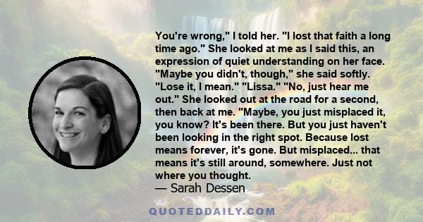 You're wrong, I told her. I lost that faith a long time ago. She looked at me as I said this, an expression of quiet understanding on her face. Maybe you didn't, though, she said softly. Lose it, I mean. Lissa. No, just