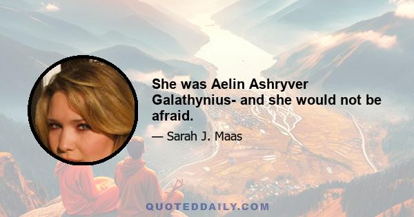 She was Aelin Ashryver Galathynius- and she would not be afraid.