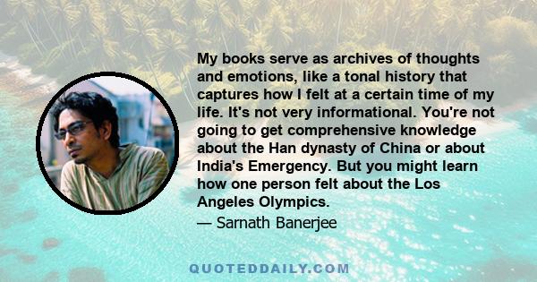 My books serve as archives of thoughts and emotions, like a tonal history that captures how I felt at a certain time of my life. It's not very informational. You're not going to get comprehensive knowledge about the Han