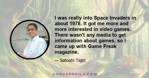I was really into Space Invaders in about 1978. It got me more and more interested in video games. There wasn't any media to get information about games, so I came up with Game Freak magazine.