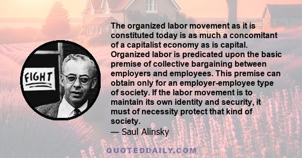 The organized labor movement as it is constituted today is as much a concomitant of a capitalist economy as is capital. Organized labor is predicated upon the basic premise of collective bargaining between employers and