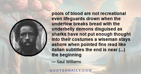 pools of blood are not recreational even lifeguards drown when the undertow breaks bread with the underbelly demons disguised as sharks have not put enough thought into their costumes a wiseman stays ashore when pointed