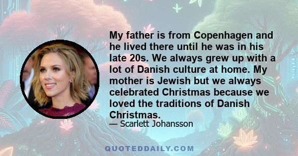 My father is from Copenhagen and he lived there until he was in his late 20s. We always grew up with a lot of Danish culture at home. My mother is Jewish but we always celebrated Christmas because we loved the