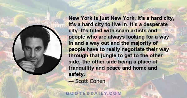 New York is just New York. It's a hard city, it's a hard city to live in. It's a desperate city. It's filled with scam artists and people who are always looking for a way in and a way out and the majority of people have