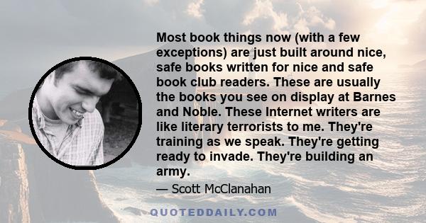 Most book things now (with a few exceptions) are just built around nice, safe books written for nice and safe book club readers. These are usually the books you see on display at Barnes and Noble. These Internet writers