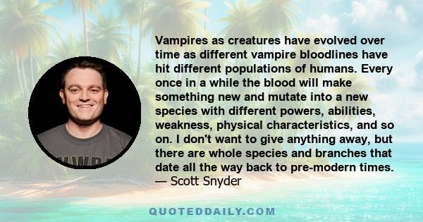 Vampires as creatures have evolved over time as different vampire bloodlines have hit different populations of humans. Every once in a while the blood will make something new and mutate into a new species with different