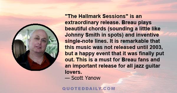 The Hallmark Sessions is an extraordinary release. Breau plays beautiful chords (sounding a little like Johnny Smith in spots) and inventive single-note lines. It is remarkable that this music was not released until