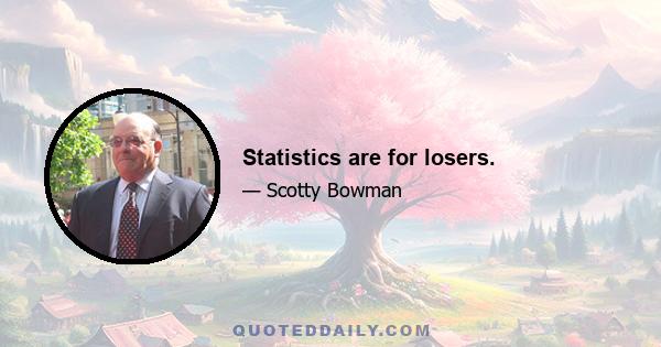 Statistics are for losers.