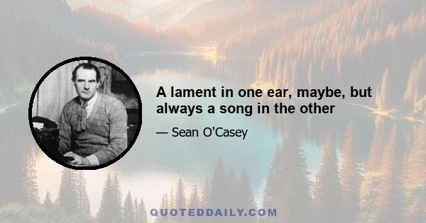 A lament in one ear, maybe, but always a song in the other