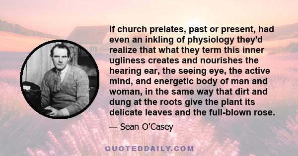 If church prelates, past or present, had even an inkling of physiology they'd realize that what they term this inner ugliness creates and nourishes the hearing ear, the seeing eye, the active mind, and energetic body of