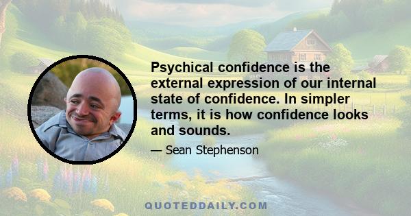 Psychical confidence is the external expression of our internal state of confidence. In simpler terms, it is how confidence looks and sounds.