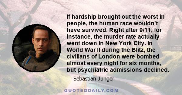 If hardship brought out the worst in people, the human race wouldn't have survived. Right after 9/11, for instance, the murder rate actually went down in New York City. In World War II during the Blitz, the civilians of