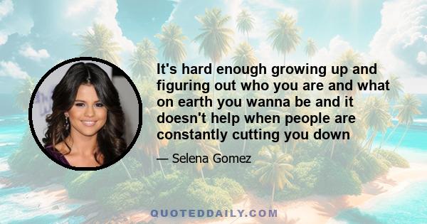 It's hard enough growing up and figuring out who you are and what on earth you wanna be and it doesn't help when people are constantly cutting you down