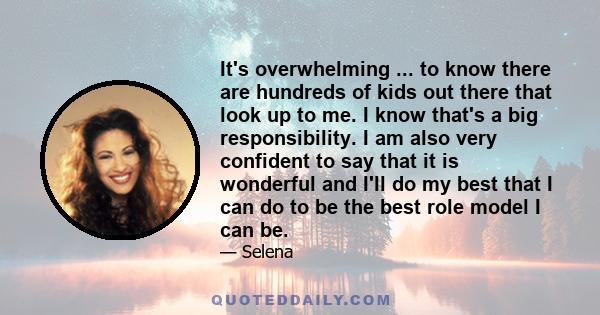 It's overwhelming ... to know there are hundreds of kids out there that look up to me. I know that's a big responsibility. I am also very confident to say that it is wonderful and I'll do my best that I can do to be the