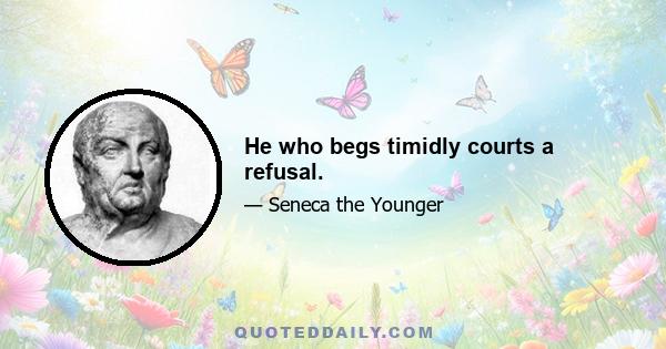 He who begs timidly courts a refusal.